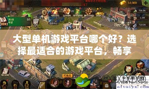 大型單機游戲平臺哪個好？選擇最適合的游戲平臺，暢享無與倫比的游戲體驗！