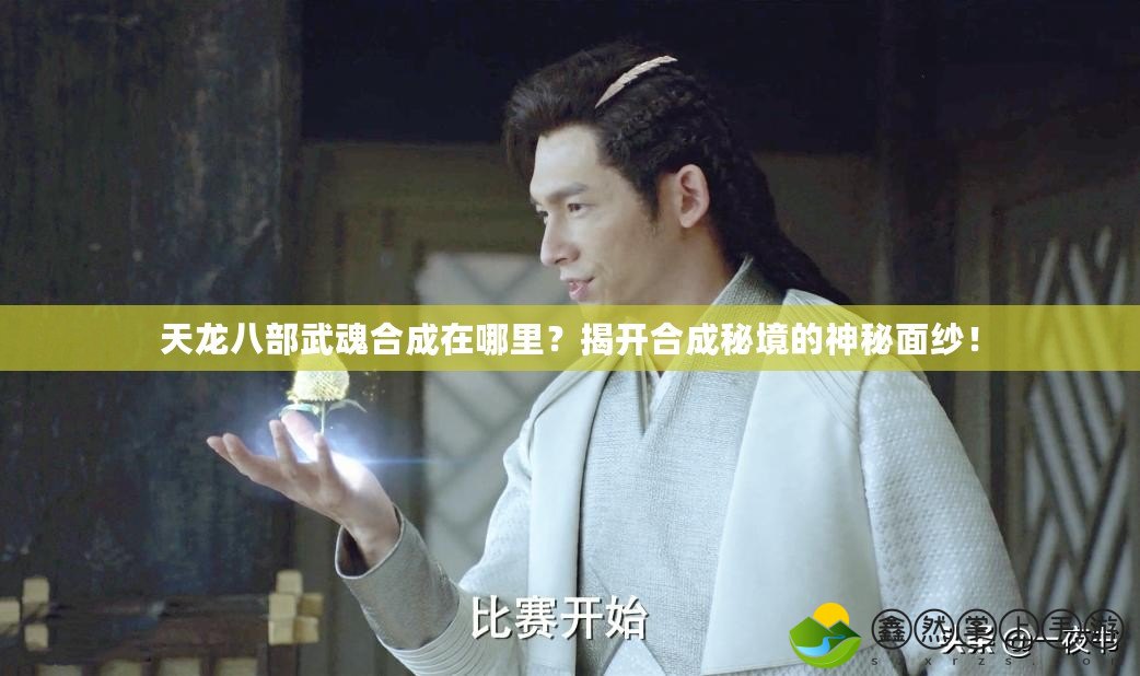 天龍八部武魂合成在哪里？揭開合成秘境的神秘面紗！