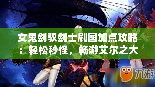 女鬼劍馭劍士刷圖加點(diǎn)攻略：輕松秒怪，暢游艾爾之大陸！