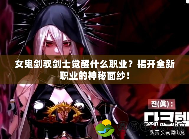 女鬼劍馭劍士覺醒什么職業(yè)？揭開全新職業(yè)的神秘面紗！