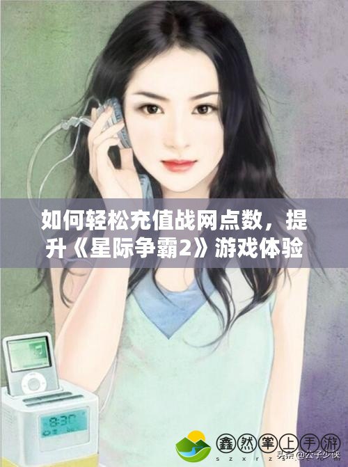 如何輕松充值戰(zhàn)網(wǎng)點數(shù)，提升《星際爭霸2》游戲體驗