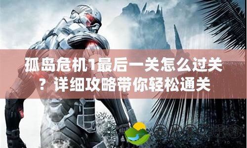孤島危機1最后一關(guān)怎么過關(guān)？詳細攻略帶你輕松通關(guān)