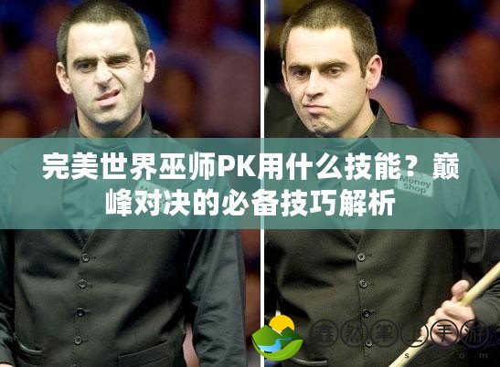 完美世界巫師PK用什么技能？巔峰對決的必備技巧解析