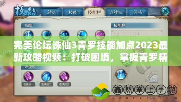 完美論壇誅仙3青羅技能加點2023最新攻略視頻：打破困境，掌握青羅精髓！