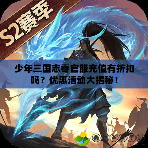 少年三國志零官服充值有折扣嗎？優(yōu)惠活動大揭秘！