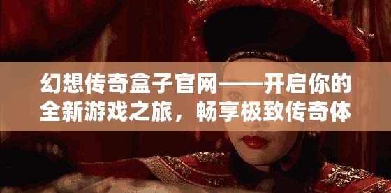 幻想傳奇盒子官網(wǎng)——開(kāi)啟你的全新游戲之旅，暢享極致傳奇體驗(yàn)！