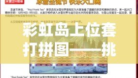 彩虹島上位套打拼圖——挑戰(zhàn)自我，釋放智慧的樂趣！