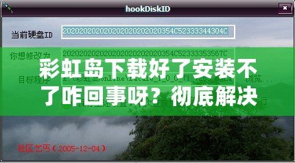 彩虹島下載好了安裝不了咋回事呀？徹底解決你安裝過程中的所有疑問