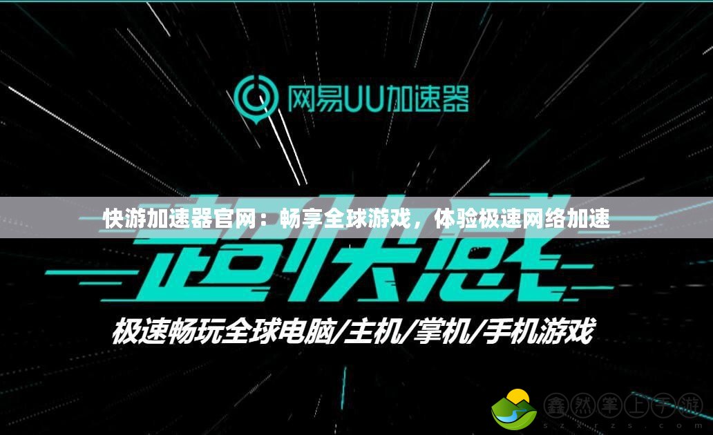 快游加速器官網(wǎng)：暢享全球游戲，體驗(yàn)極速網(wǎng)絡(luò)加速