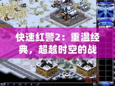 快速紅警2：重溫經(jīng)典，超越時空的戰(zhàn)略巔峰