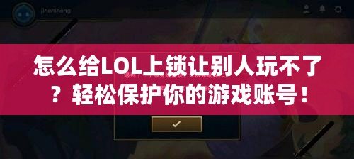 怎么給LOL上鎖讓別人玩不了？輕松保護(hù)你的游戲賬號！