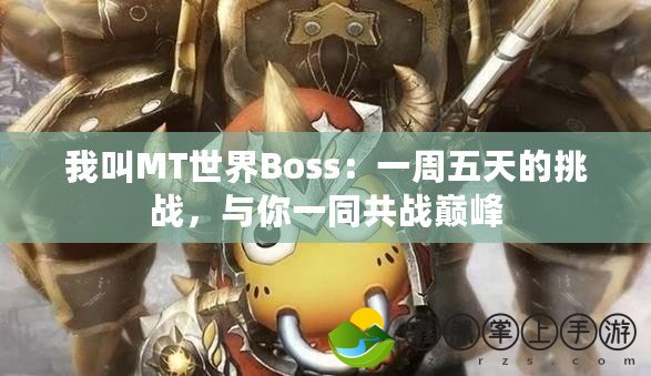 我叫MT世界Boss：一周五天的挑戰(zhàn)，與你一同共戰(zhàn)巔峰
