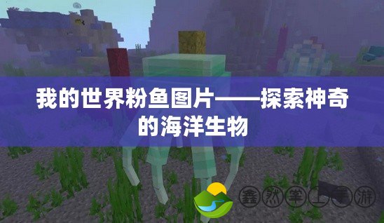 我的世界粉魚(yú)圖片——探索神奇的海洋生物
