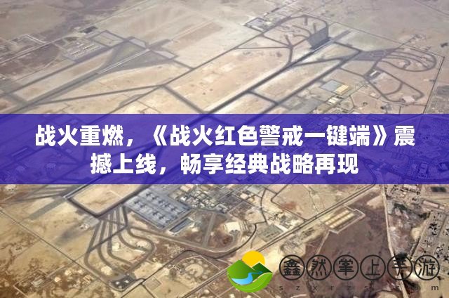 戰(zhàn)火重燃，《戰(zhàn)火紅色警戒一鍵端》震撼上線，暢享經(jīng)典戰(zhàn)略再現(xiàn)