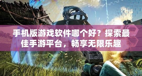 手機版游戲軟件哪個好？探索最佳手游平臺，暢享無限樂趣