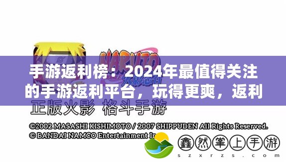 手游返利榜：2024年最值得關注的手游返利平臺，玩得更爽，返利更實惠！