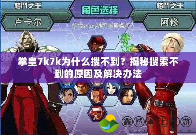 拳皇7k7k為什么搜不到？揭秘搜索不到的原因及解決辦法