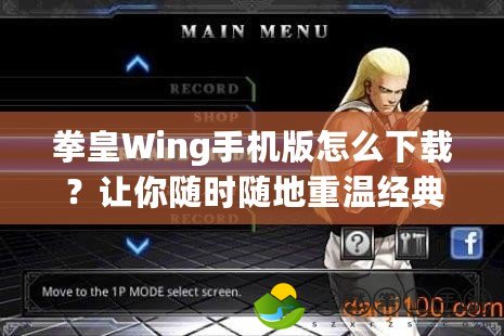 拳皇Wing手機(jī)版怎么下載？讓你隨時(shí)隨地重溫經(jīng)典格斗魅力