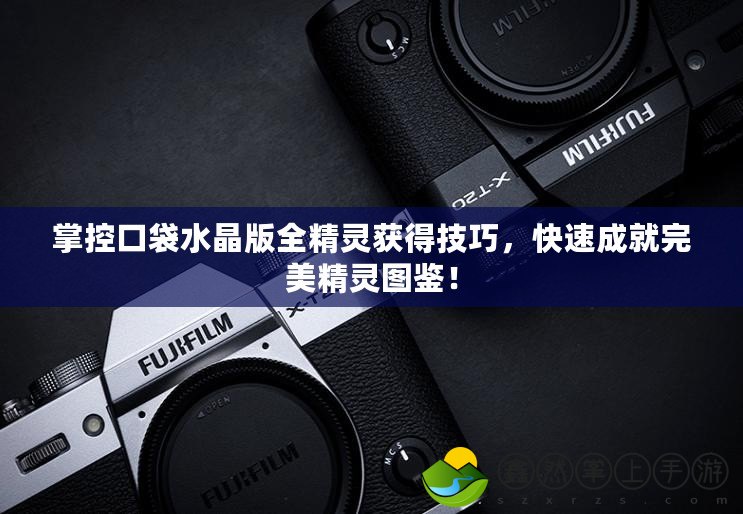 掌控口袋水晶版全精靈獲得技巧，快速成就完美精靈圖鑒！