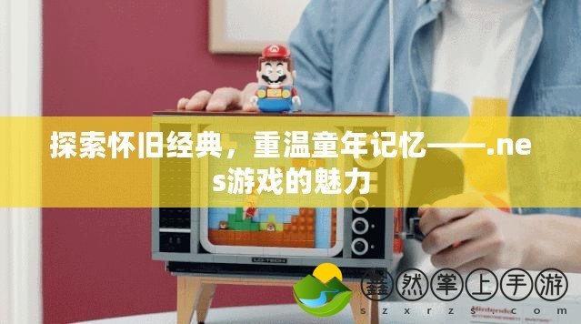 探索懷舊經(jīng)典，重溫童年記憶——.nes游戲的魅力