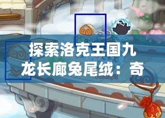 探索洛克王國九龍長廊兔尾絨：奇幻之旅，盡在指尖