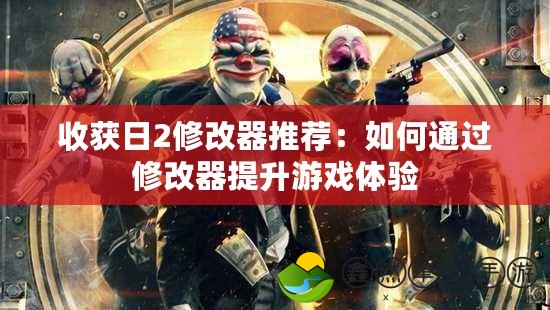 收獲日2修改器推薦：如何通過(guò)修改器提升游戲體驗(yàn)