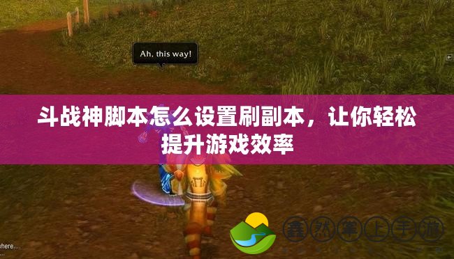 斗戰(zhàn)神腳本怎么設(shè)置刷副本，讓你輕松提升游戲效率