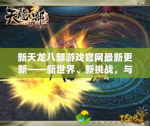 新天龍八部游戲官網(wǎng)最新更新——新世界、新挑戰(zhàn)，與你一起書寫傳奇！