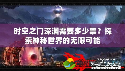 時空之門深淵需要多少票？探索神秘世界的無限可能