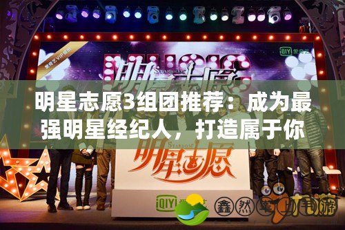 明星志愿3組團推薦：成為最強明星經(jīng)紀人，打造屬于你的星光大道！
