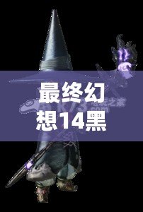 最終幻想14黑魔法師技能連招攻略：掌握技巧，成為輸出之王