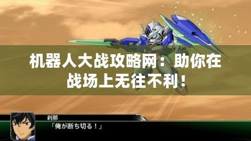 機(jī)器人大戰(zhàn)攻略網(wǎng)：助你在戰(zhàn)場(chǎng)上無往不利！