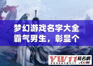 夢(mèng)幻游戲名字大全霸氣男生，彰顯個(gè)性與魅力
