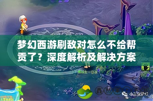 夢幻西游刷敵對怎么不給幫貢了？深度解析及解決方案