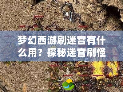 夢幻西游刷迷宮有什么用？探秘迷宮刷怪的深度玩法與獎勵