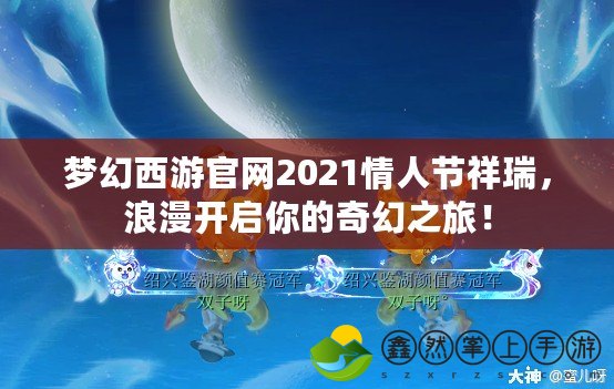 夢幻西游官網2021情人節(jié)祥瑞，浪漫開啟你的奇幻之旅！