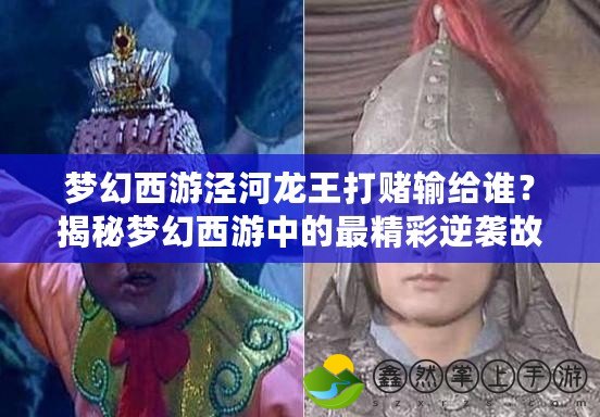 夢幻西游涇河龍王打賭輸給誰？揭秘夢幻西游中的最精彩逆襲故事！