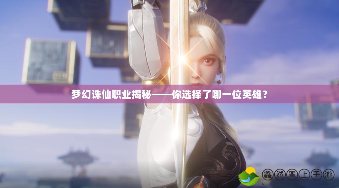 夢(mèng)幻誅仙職業(yè)揭秘——你選擇了哪一位英雄？