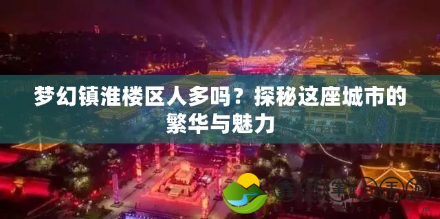 夢幻鎮(zhèn)淮樓區(qū)人多嗎？探秘這座城市的繁華與魅力
