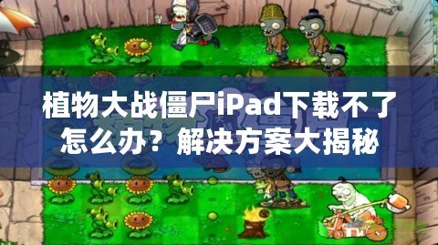 植物大戰(zhàn)僵尸iPad下載不了怎么辦？解決方案大揭秘