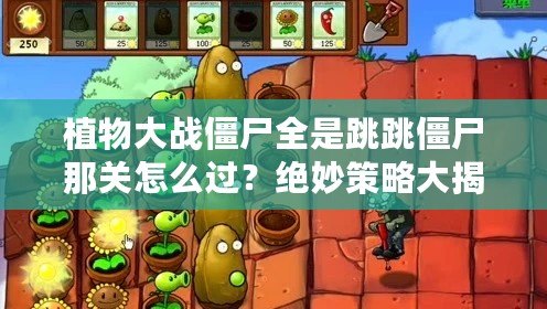 植物大戰(zhàn)僵尸全是跳跳僵尸那關(guān)怎么過？絕妙策略大揭秘！
