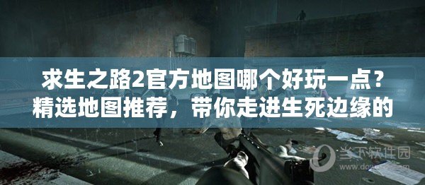 求生之路2官方地圖哪個(gè)好玩一點(diǎn)？精選地圖推薦，帶你走進(jìn)生死邊緣的刺激體驗(yàn)！
