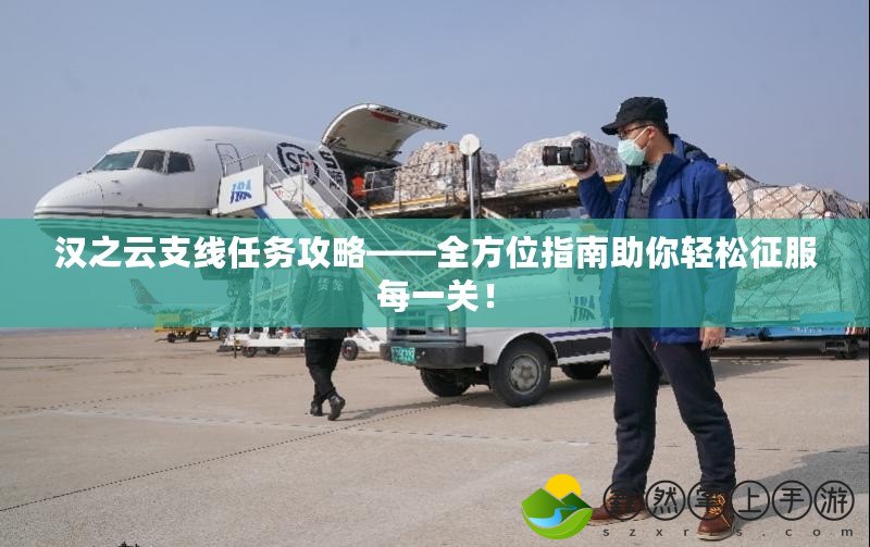 漢之云支線(xiàn)任務(wù)攻略——全方位指南助你輕松征服每一關(guān)！