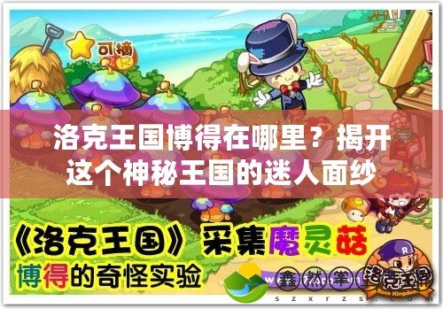 洛克王國博得在哪里？揭開這個神秘王國的迷人面紗