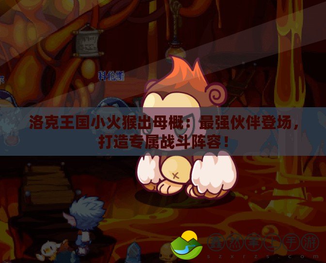 洛克王國小火猴出母概：最強(qiáng)伙伴登場，打造專屬戰(zhàn)斗陣容！