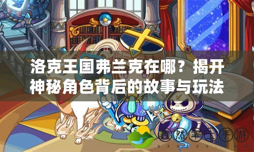 洛克王國弗蘭克在哪？揭開神秘角色背后的故事與玩法