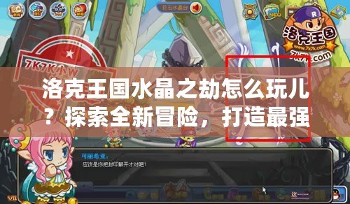 洛克王國水晶之劫怎么玩兒？探索全新冒險，打造最強(qiáng)陣容！