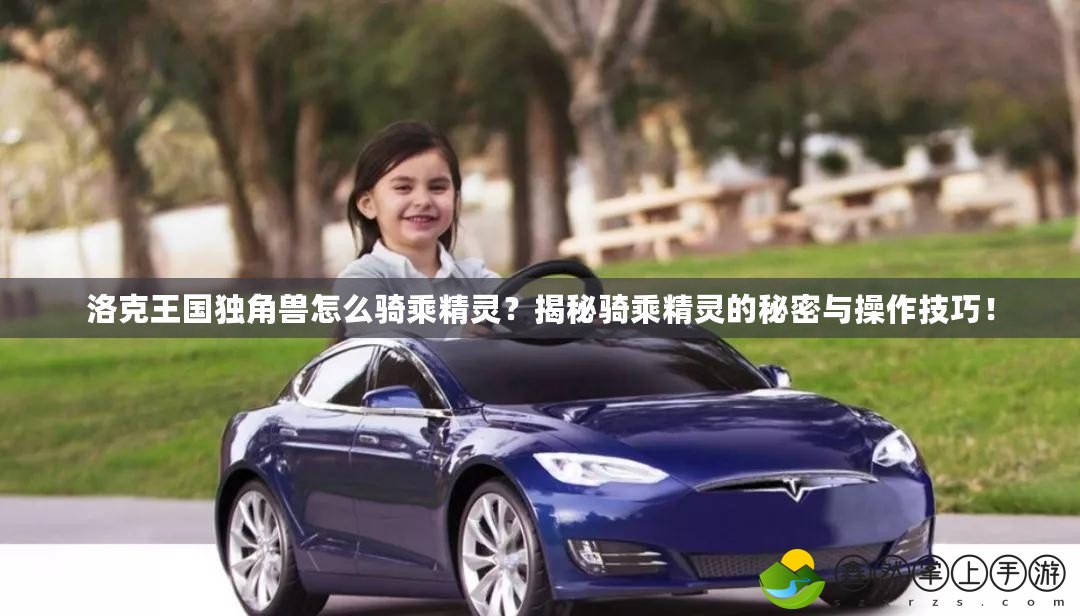 洛克王國獨角獸怎么騎乘精靈？揭秘騎乘精靈的秘密與操作技巧！