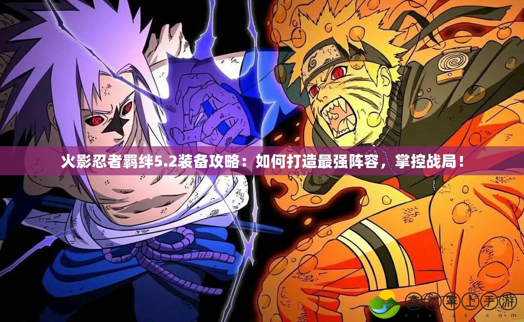火影忍者羈絆5.2裝備攻略：如何打造最強陣容，掌控戰(zhàn)局！