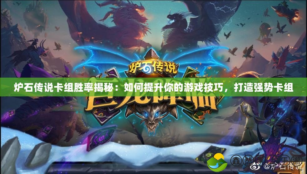 爐石傳說卡組勝率揭秘：如何提升你的游戲技巧，打造強(qiáng)勢卡組
